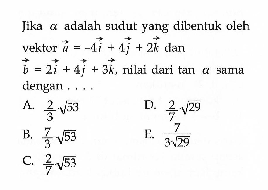 Jika  a  adalah sudut yang dibentuk oleh vektor a=-4i+4j+2k dan b=2i+4j+3k , nilai dari tan a sama dengan ...