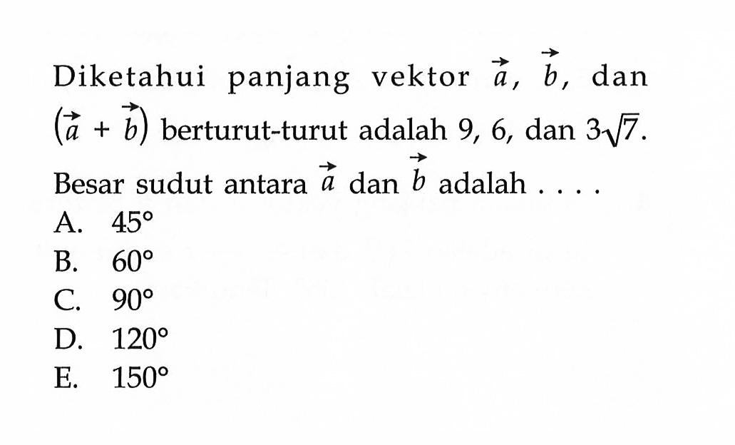 Diketahui panjang vektor  a, b , dan  (a+b)  berturut-turut adalah 9,6, dan  3 akar(7)  Besar sudut antara  a  dan  b  adalah ...