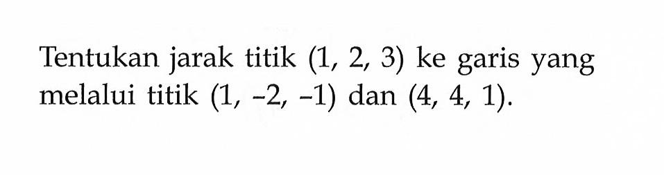 Tentukan jarak titik (1, 2, 3)  ke garis yang melalui titik (1, -2, -1)  dan (4, 4, 1).