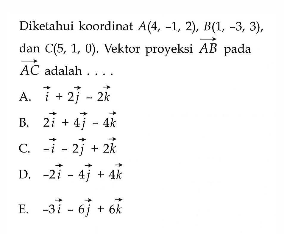 Diketahui koordinat  A(4,-1,2), B(1,-3,3), dan C(5,1,0). Vektor proyeksi AB pada AC adalah....