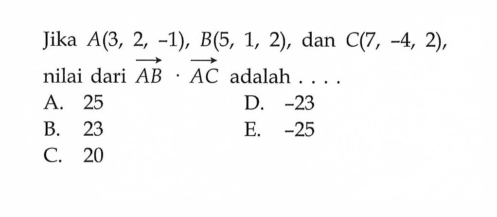 Jika  A(3,2,-1), B(5,1,2) , dan  C(7,-4,2)  nilai dari vektor AB.vektor AC adalah  ... 