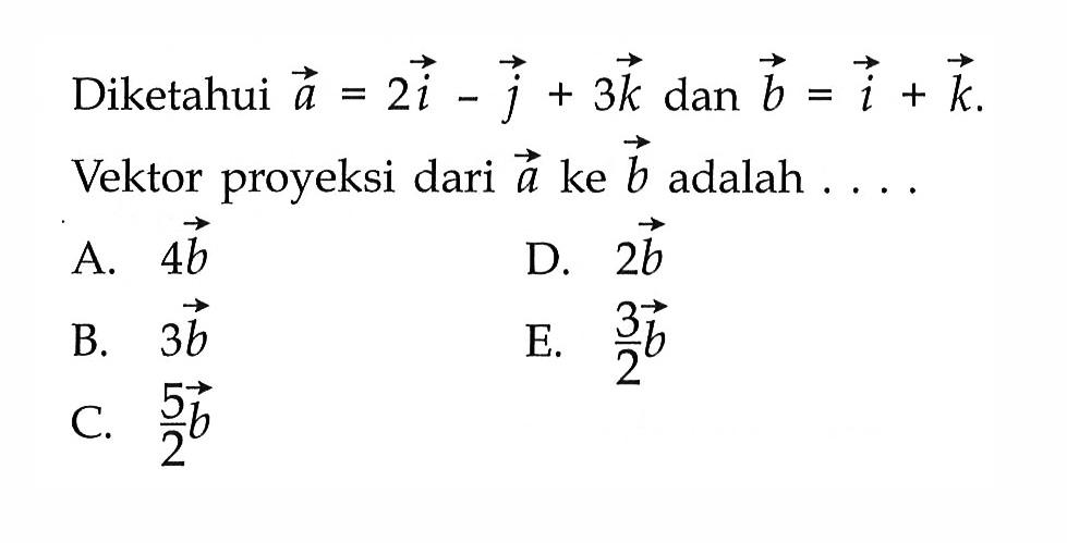 Diketahui a=2i-j+3k dan b=i+k Vektor proyeksi dari a ke b adalah ....