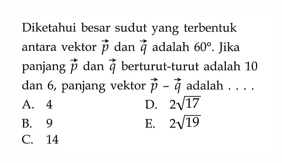 Diketahui besar sudut yang terbentuk antara vektor p dan q adalah 60. Jika panjang p dan q berturut-turut adalah 10 dan 6, panjang vektor p-q adalah .... 