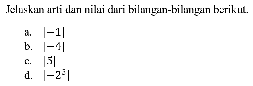 Jelaskan arti dan nilai dari bilangan-bilangan berikut. a. |-1| b. |-4| c. |5| d. |-2^3|