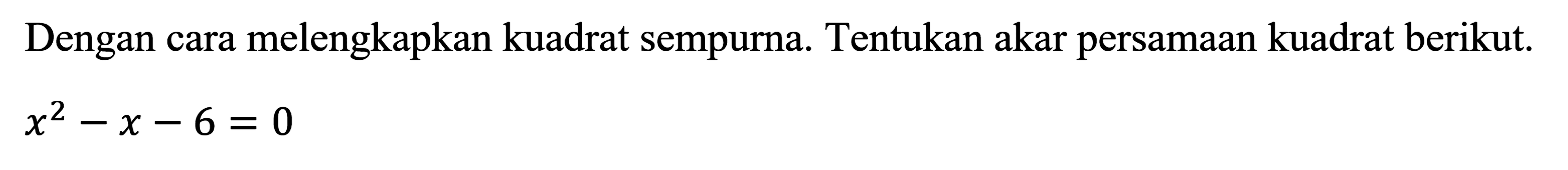 Dengan cara melengkapkan kuadrat sempurna. Tentukan akar persamaan kuadrat berikut x^2 - x - 6 = 0