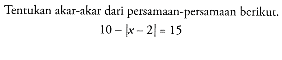 Tentukan akar-akar dari persamaan-persamaan berikut. 10x|x-2|=15