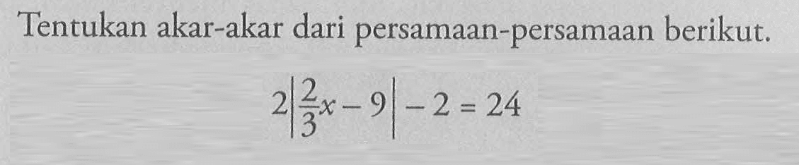 Tentukan akar-akar dari persamaan-persamaan berikut. 2|2/3 x-9|-2=24