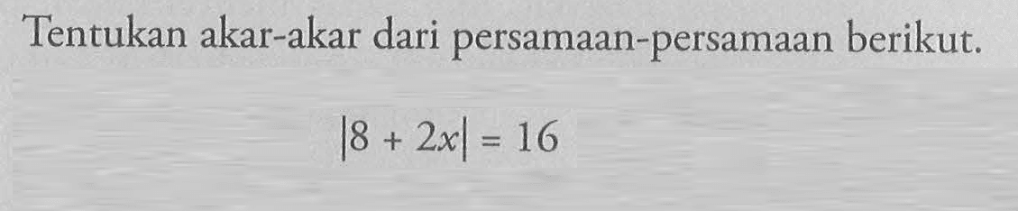 Tentukan kar-akar dari persamaan-persamaan berikut. |8+2x|=16