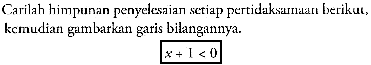 Carilah himpunan penyelesaian setiap pertidaksamaan berikut, kemudian gambarkan garis bilangannya. X + 1 < 0