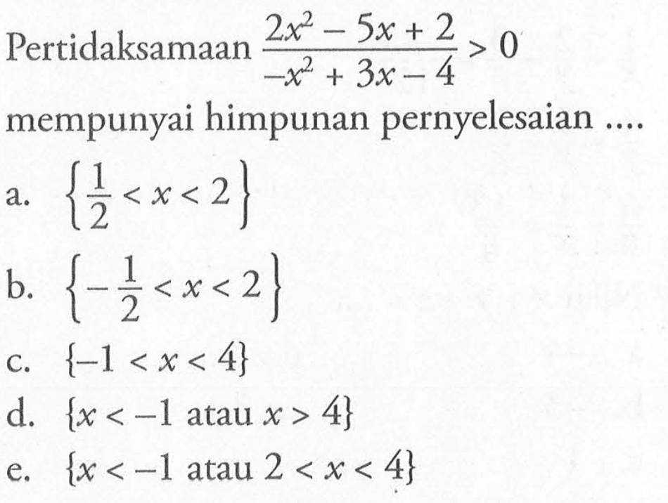 Pertidaksamaan (2x^2-5x+2)/(-x^2+3x-4)>0 mempunyai himpunan penyelesaian ....