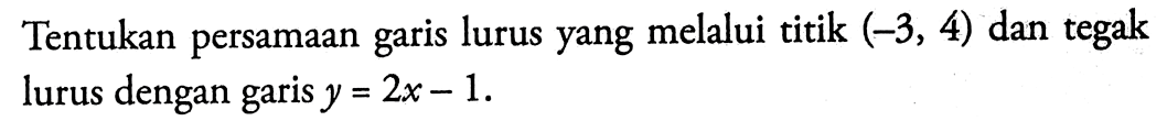 Tentukan persamaan garis lurus yang melalui titik (-3, 4) dan tegak garis lurus dengan garis y = 2x -1.