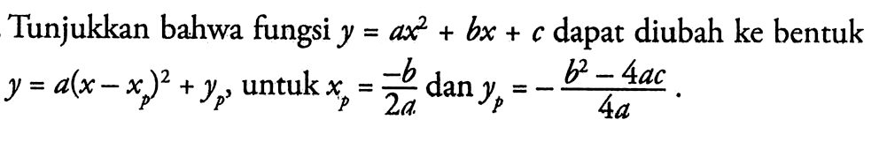 Tunjukkan bahwa fungsi y=ax^2+bx+c  dapat diubah ke bentuk  y=a(x-xp)^2+yp,  untuk  xp=-b/2a dan yp=-(b^2-4ac)/(4a) . 