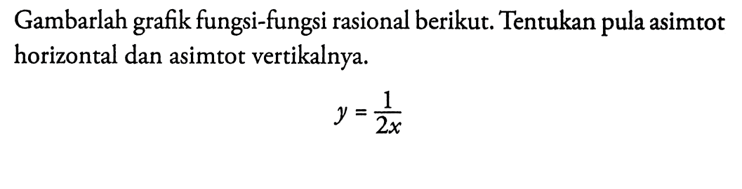 Gambarlah grafik fungsi-fungsi rasional berikut. Tentukan pula asimtot horizontal dan asimtot vertikalnya.y=(1)/(2x)