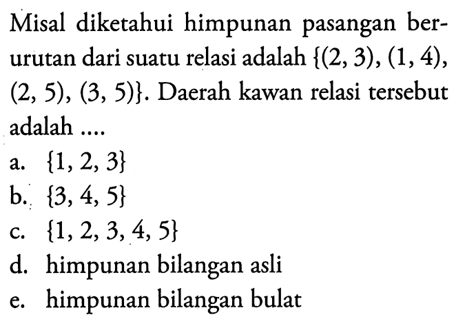 Misal diketahui himpunan pasangan berurutan dari suatu relasi adalah  {(2,3),(1,4),  (2,5),(3,5)} .  Daerah kawan relasi tersebut adalah ....
