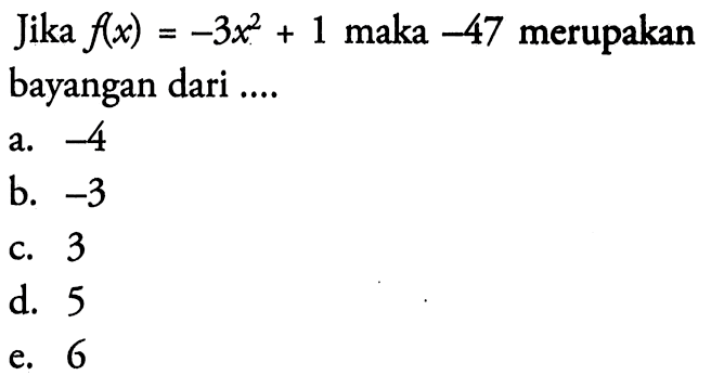 Jika f(x)=-3x^2+1 maka -47 merupakan bayangan dari ....