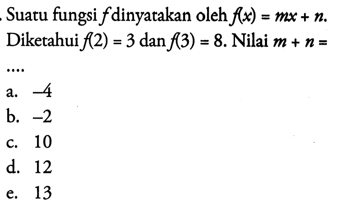 Suatu fungsi f dinyatakan oleh f(x)=mx+n Diketahui f(2)=3 dan f(3)=8. Nilai m+n= ...