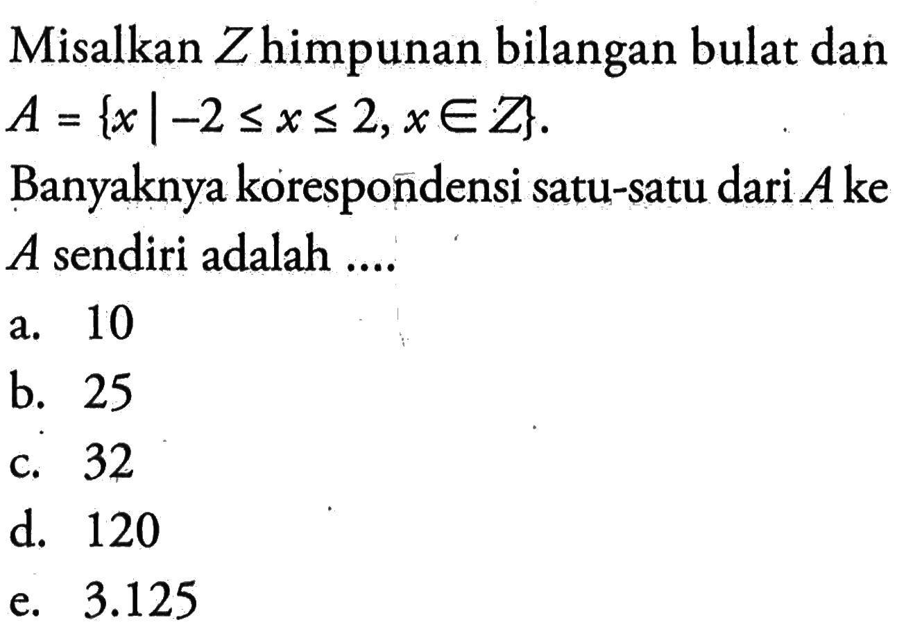 Misalkan  Z  himpunan bilangan bulat dan  A = {x |-2 <= x <= 2, x e Z} Banyaknya korespondensi satu-satu dari  A  ke  A  sendiri adalah ....