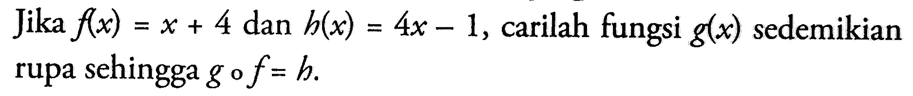 Jika f(x)=x+4 dan h(x)=4x-1, carilah fungsi g(x) sedemikian rupa sehingga gof=h.