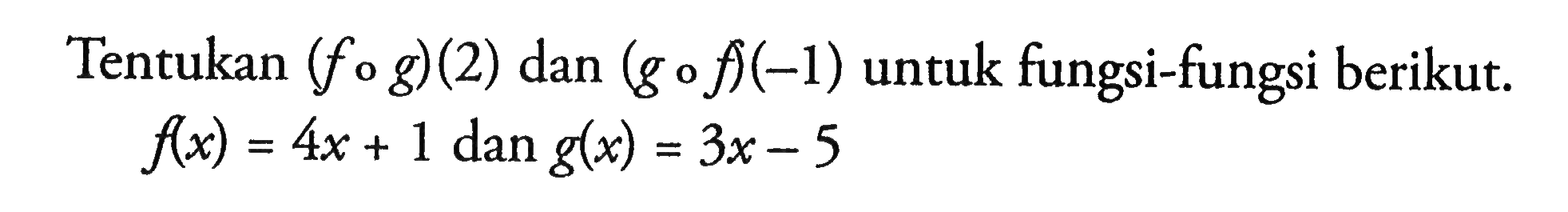 Tentukan  (f o g)(2)  dan  (g o f)(-1)  untuk fungsi-fungsi berikut.  f(x)=4 x+1 dan g(x)=3 x-5 