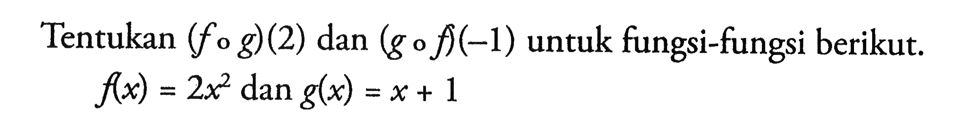 Tentukan (fog)(2) dan (gof)(-1) untuk fungsi-fungsi berikut. f(x)=2x^2 dan g(x)=x+1 