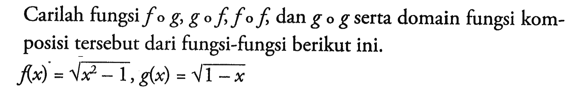 Carilah fungsi fog, gof, fof, dan gog serta domain fungsi komposisi tersebut dari fungsi-fungsi berikut ini.f(x)=akar(x^2-1), g(x)=akar(1-x)