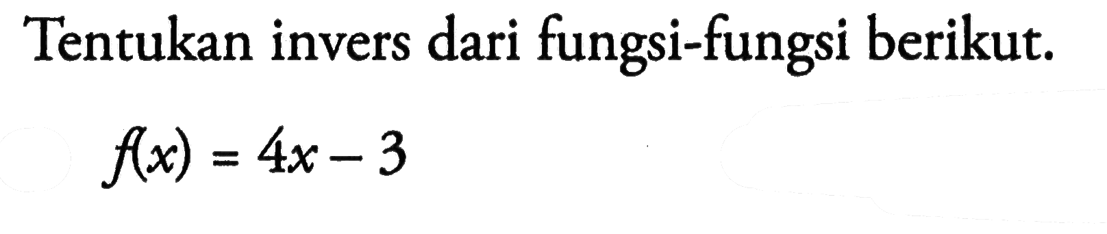 Tentukan invers dari fungsi-fungsi berikut.f(x)=4x-3