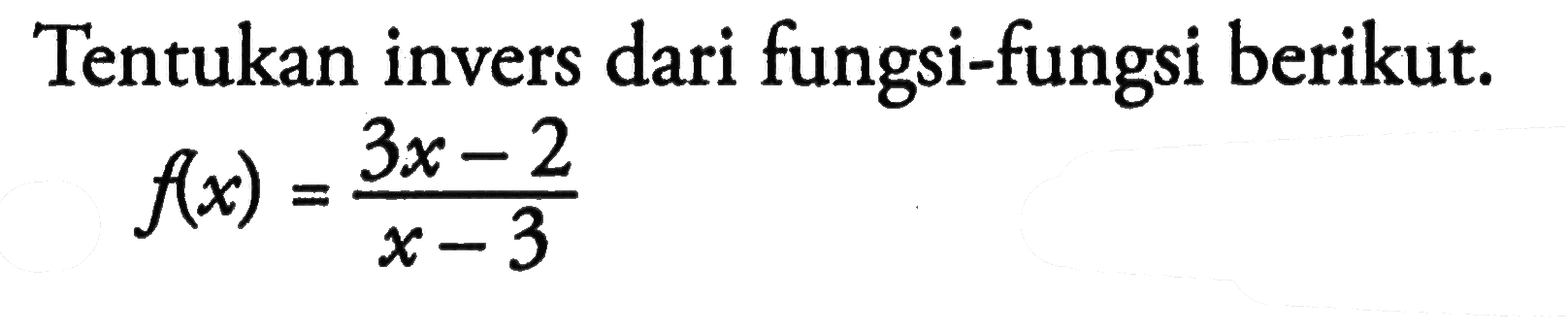 Tentukan invers dari fungsi-fungsi berikut.f(x)=(3x-2)/(x-3)