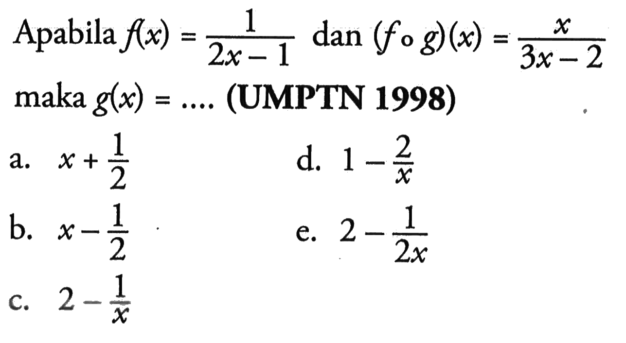 Apabila  f(x)=1/(2x-1)  dan  (fog)(x)=x/(3x-2) maka g(x)=.... (UMPTN 1998) 
