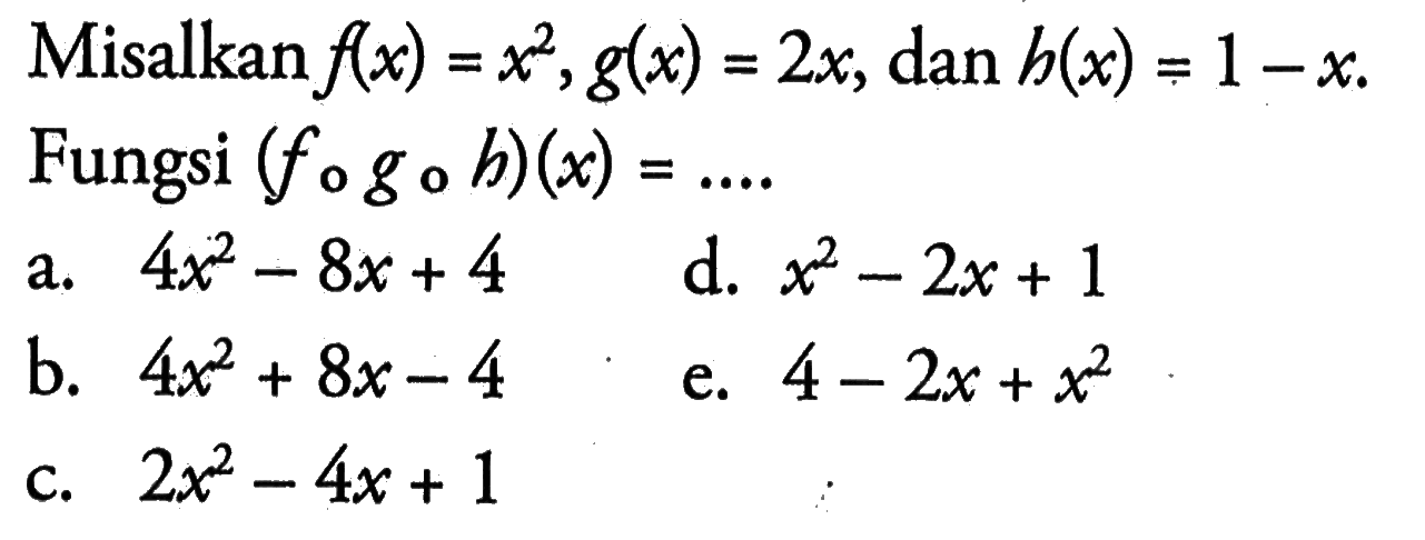 Misalkan f(x)=x^2, g(x)=2x, dan h(x)=1-x. Fungsi (fogoh)(x)= .... 