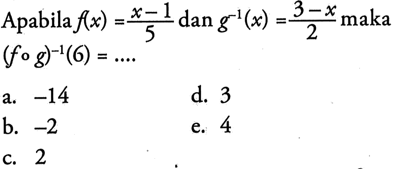 Apabila  f(x)=(x-1)/5  dan  g^(-1)(x)=(3-x)/2  maka  (fog)^(-1)(6)=... 
