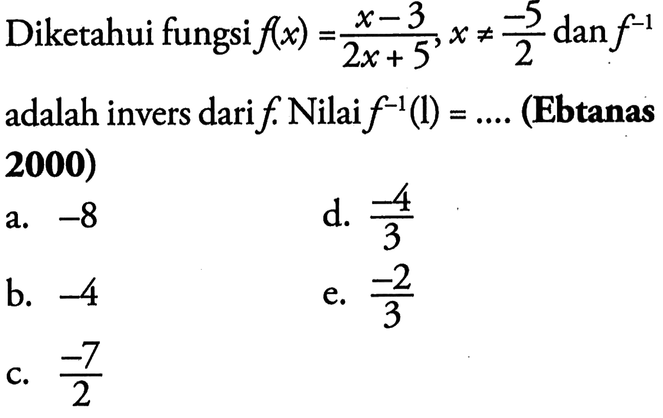 Diketahui fungsi  f(x)=(x-3)/(2x+5), x =/= (-5/2) dan f^(-1) adalah invers dari f. Nilai  f^(-1)(1)=.... .  (Ebtanas 2000) 