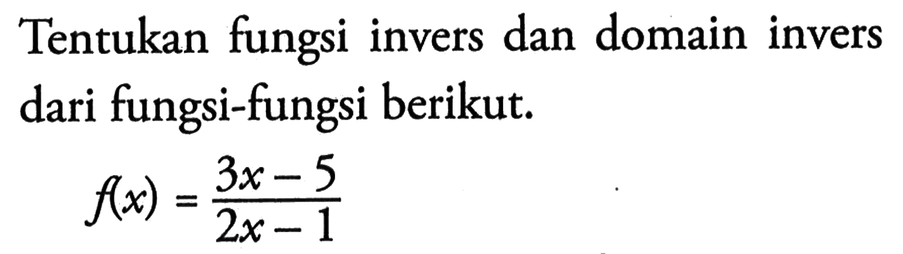 Tentukan fungsi invers dan domain invers dari fungsi-fungsi berikut. f(x)=(3x-5)/(2x-1)