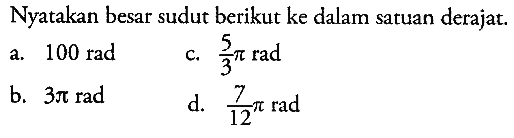 Nyatakan besar sudut berikut ke dalam satuan derajat. a. 100 rad b. 3pi rad c. 5/3pi rad d. 7/12 pi rad