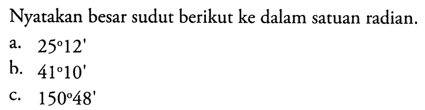 Nyatakan besar sudut berikut ke dalam satuan radian. a. 25 12 b. 41 10 c. 150 48