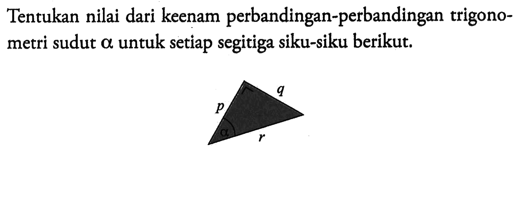 Tentukan nilai dari keenam perbandingan-perbandingan trigonometri sudut alpha untuk setiap segitiga siku-siku berikut. p q r