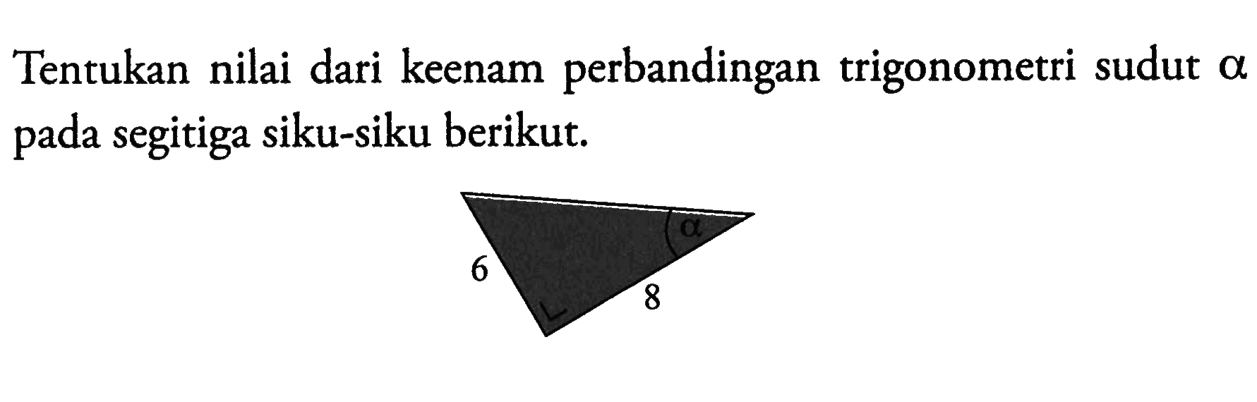 Tentukan nilai dari keenam perbandingan trigonometri sudut  a  pada segitiga siku-siku berikut.