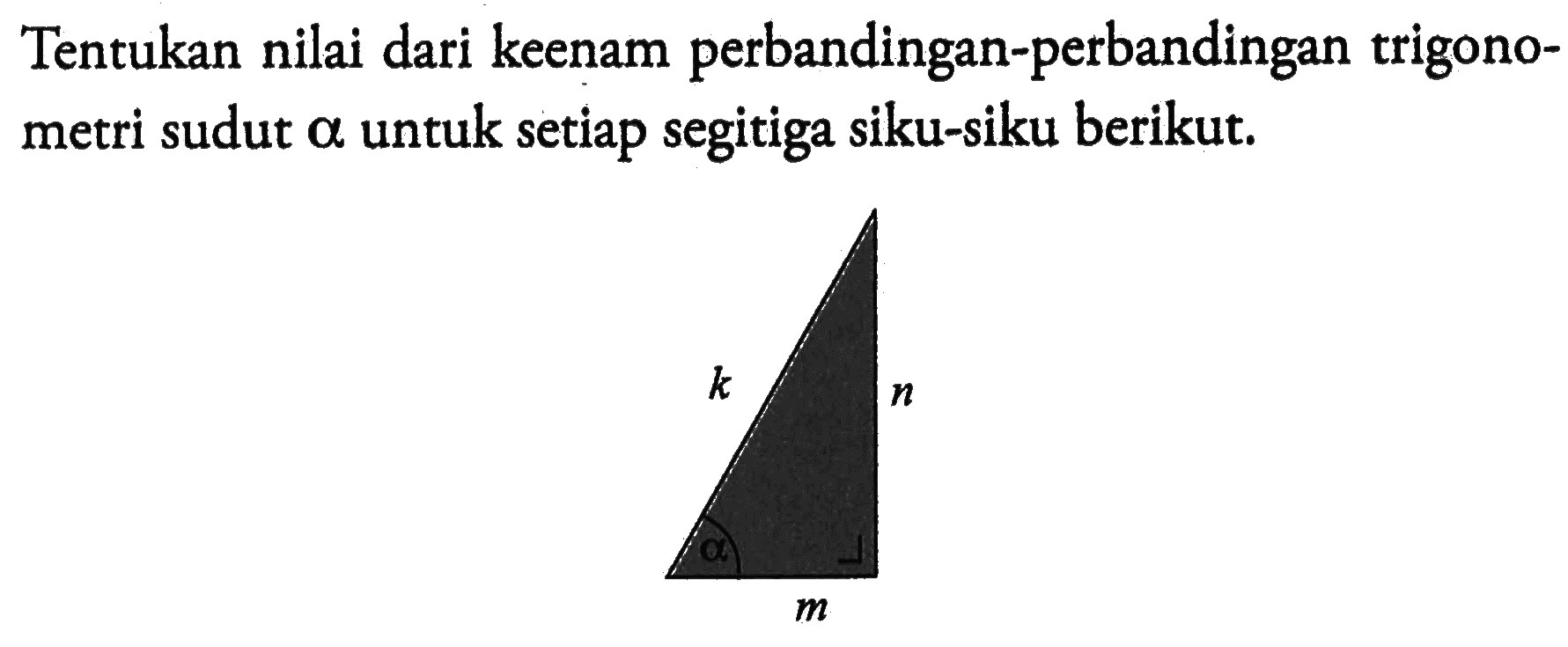 Tentukan nilai dari keenam perbandingan-perbandingan trigonometri sudut alpha untuk setiap segitiga siku-siku berikut.  k n m