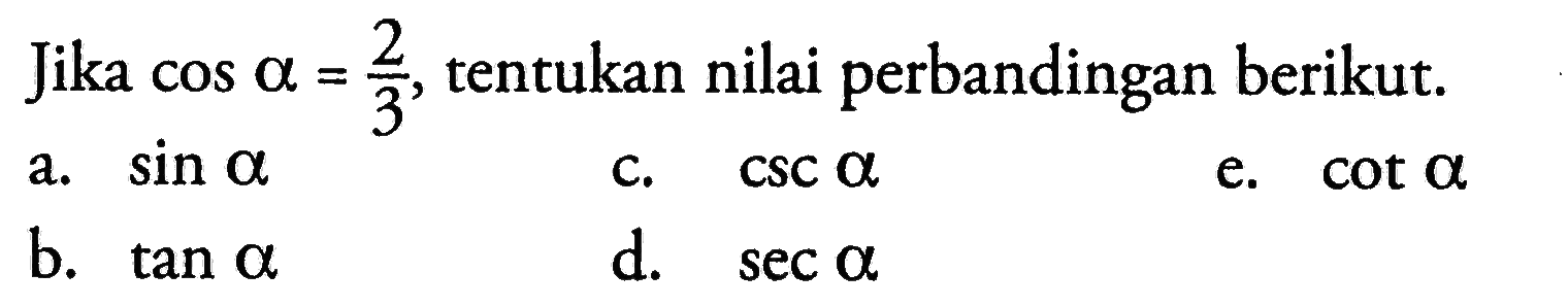 Jika cos a=2/3, tentukan nilai perbandingan berikut.a. sin a b. tan a C.  csc a d. sec a e. cot a 