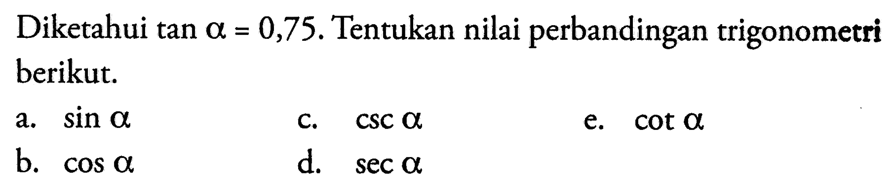 Diketahui tan alpha=0,75. Tentukan nilai perbandingan trigonometri berikut.a. sin alpha b. cos alpha c.  csc alpha d. sec alpha  e. cot alpha 