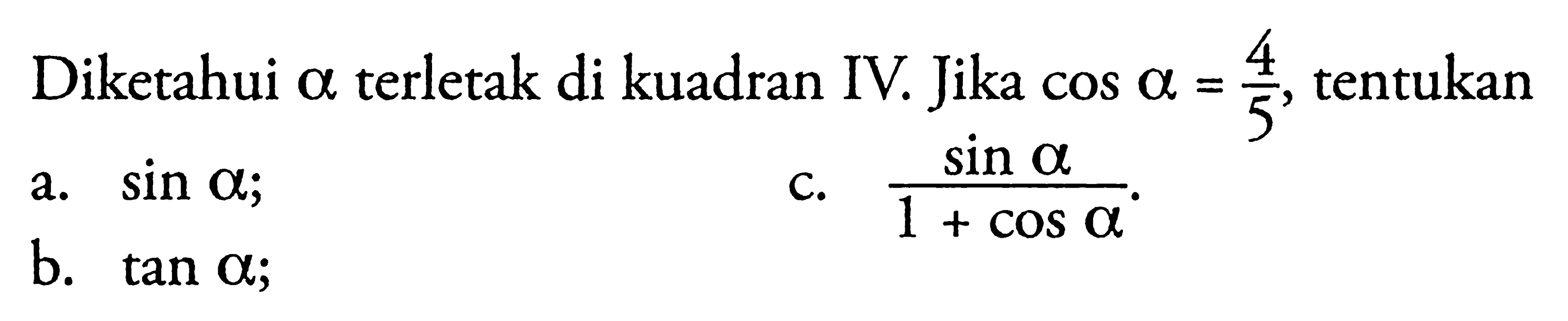 Diketahui alpha terletak di kuadran IV. Jika cos alpha=4/5, tentukan a. sin alpha; b. tan alpha; c. sin alpha/(1+cos alpha).