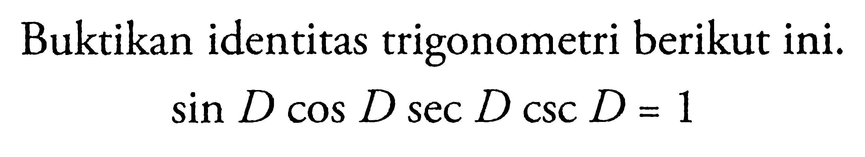 Buktikan identitas trigonometri berikut ini.: sin D cos D sec D Csc D= 1