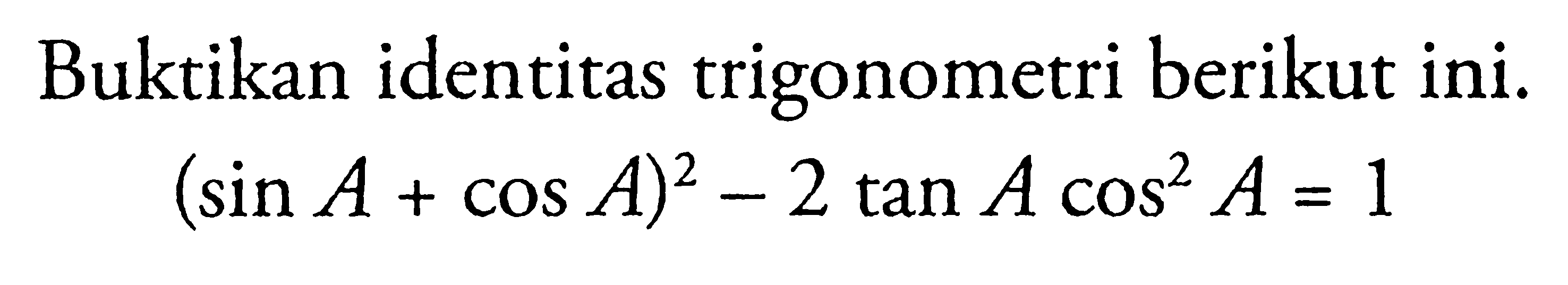 Buktikan identitas trigonometri berikut ini. (sin A+cos A)^2-2 tan A cos^2 A=1