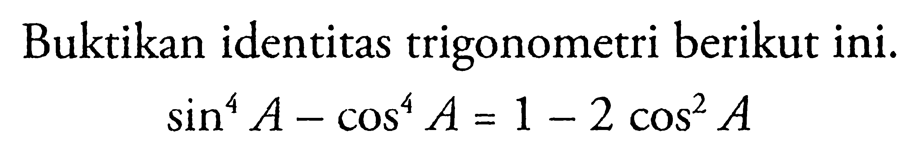 Buktikan identitas trigonometri berikut ini. sin^4 A- cos^4 A= 1-2 cos^2 A