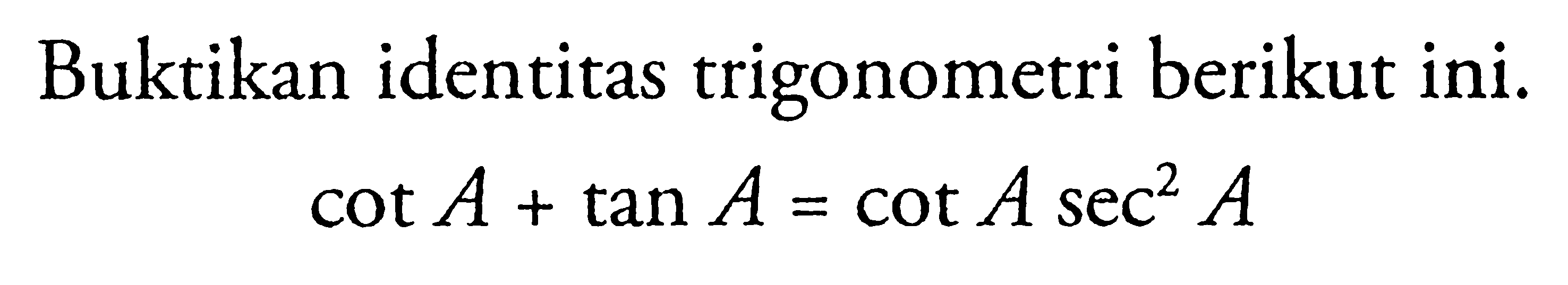 Buktikan identitas trigonometri berikut ini. cot A+tan A=cot A sec^2 A