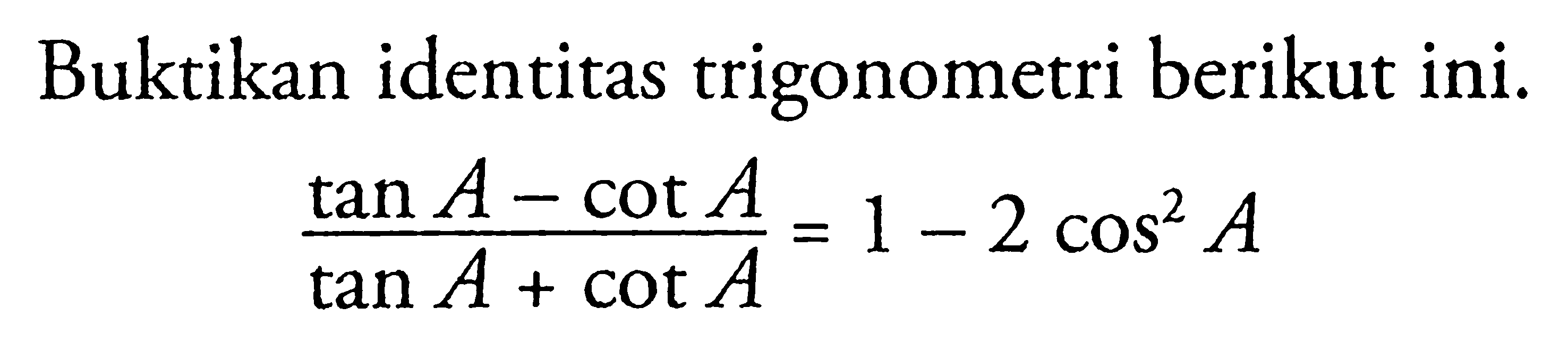 Buktikan identitas trigonometri berikut ini: (tan A - cot A)/(tan A+cot A)=1-2cos^2 A