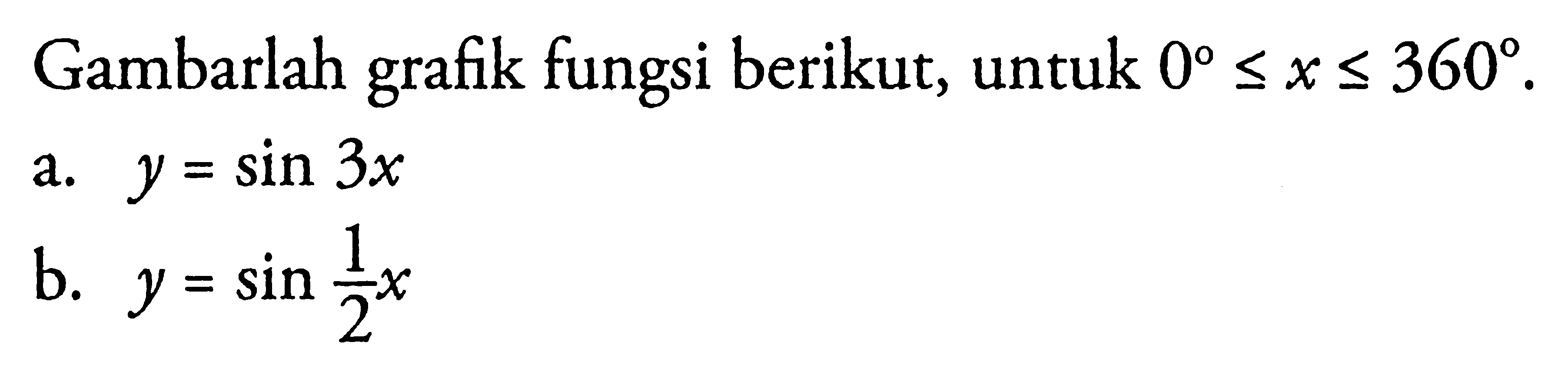 Gambarlah fungsi berikut, untuk 0<=x<=360. a. y=sin 3x b. y=sin 1/2x