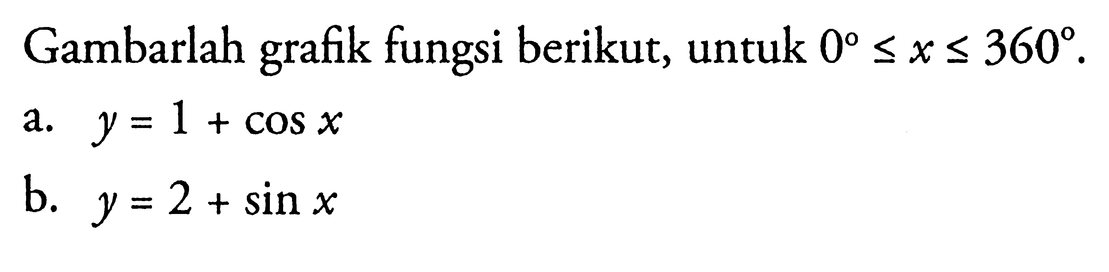 Gambarlah grafik fungsi berikut, untuk 0<=x<=360. a. y=1+cos x b. y=2+sin x