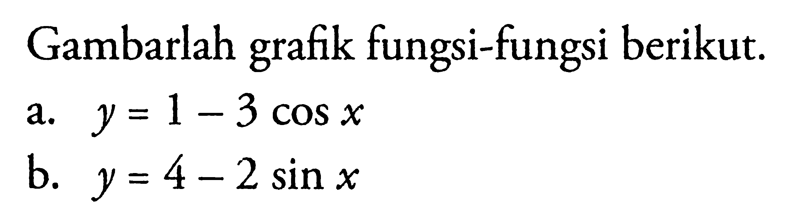 Gambarlah grafik fungsi-fungsi berikut. a. y=1-3 cos x b. y=4-2 sin x 