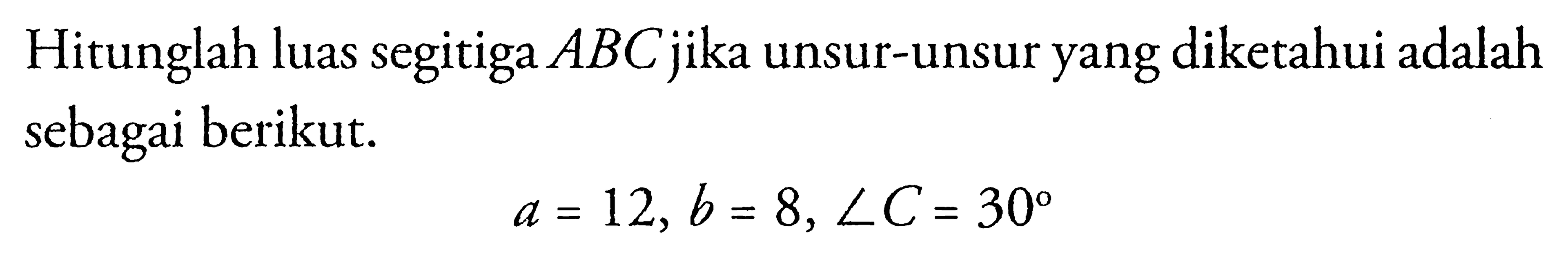 Hitunglah luas segitiga ABC jika unsur-unsur yang diketahui adalah sebagai berikut.a=12, b=8, sudut C=30