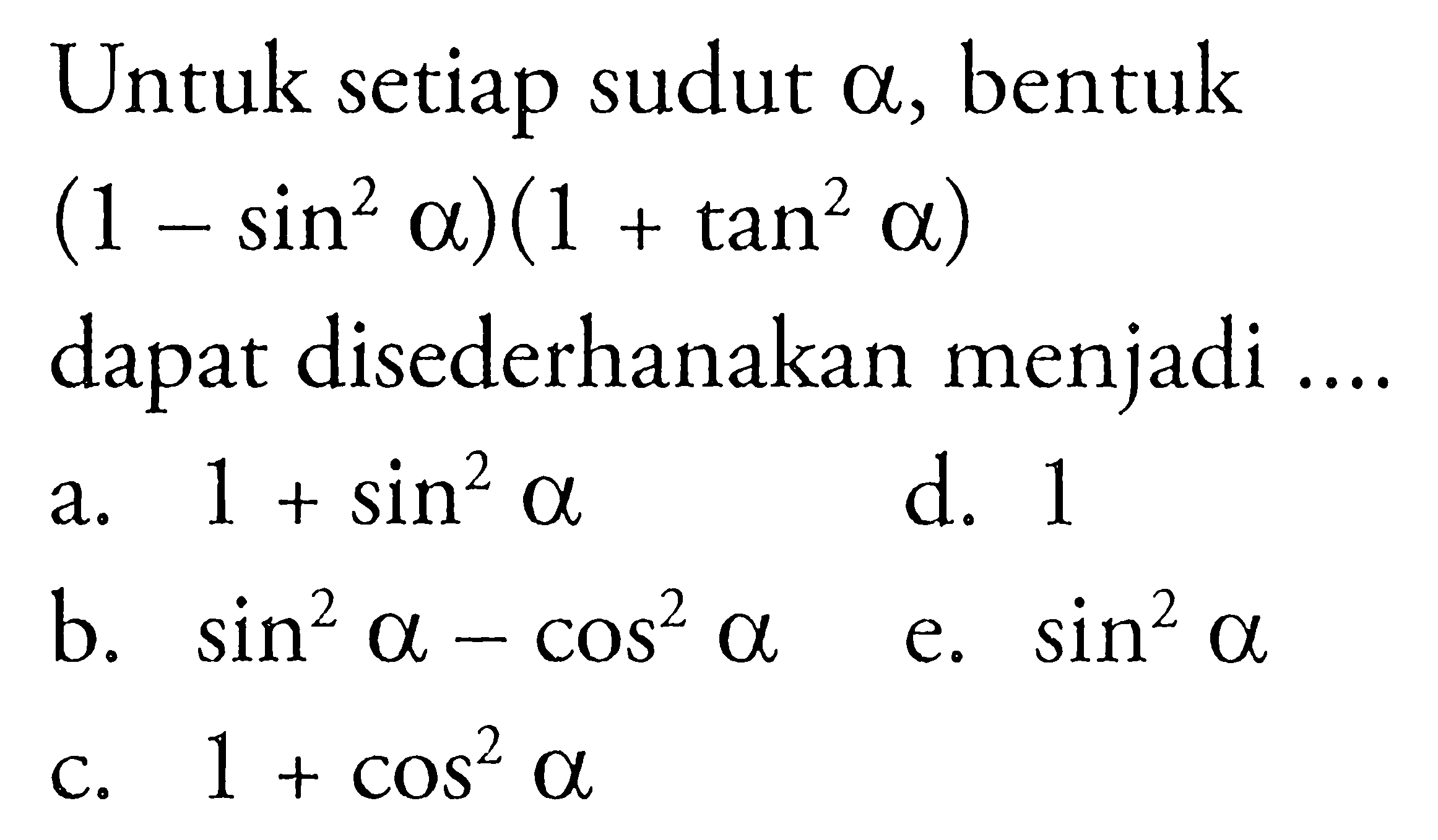 Untuk setiap sudut alpha, bentuk (1-sin^2 alpha)(1+tan^2 alpha) dapat disederhanakan menjadi ....